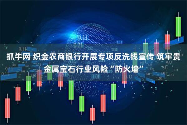 抓牛网 织金农商银行开展专项反洗钱宣传 筑牢贵金属宝石行业风险“防火墙”