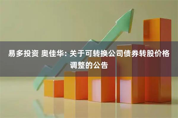 易多投资 奥佳华: 关于可转换公司债券转股价格调整的公告