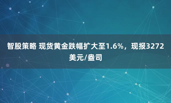 智股策略 现货黄金跌幅扩大至1.6%，现报3272美元/盎司
