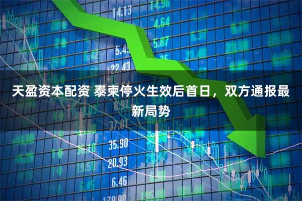 天盈资本配资 泰柬停火生效后首日，双方通报最新局势